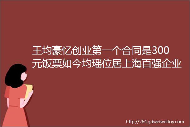 王均豪忆创业第一个合同是300元饭票如今均瑶位居上海百强企业第7
